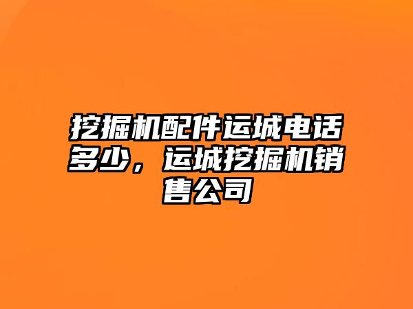 挖掘機(jī)配件運(yùn)城電話多少，運(yùn)城挖掘機(jī)銷(xiāo)售公司