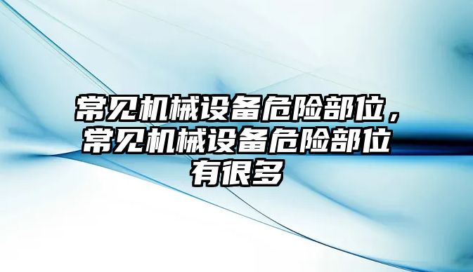 常見機(jī)械設(shè)備危險(xiǎn)部位，常見機(jī)械設(shè)備危險(xiǎn)部位有很多