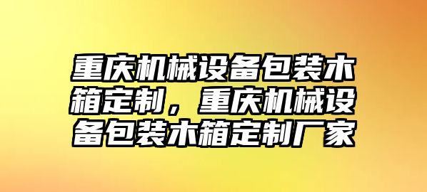 重慶機械設(shè)備包裝木箱定制，重慶機械設(shè)備包裝木箱定制廠家