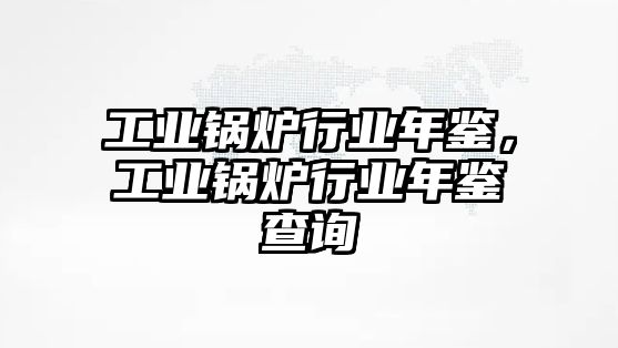 工業(yè)鍋爐行業(yè)年鑒，工業(yè)鍋爐行業(yè)年鑒查詢