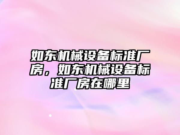 如東機械設備標準廠房，如東機械設備標準廠房在哪里