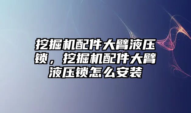 挖掘機(jī)配件大臂液壓鎖，挖掘機(jī)配件大臂液壓鎖怎么安裝