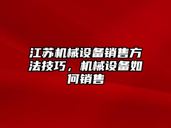 江蘇機械設(shè)備銷售方法技巧，機械設(shè)備如何銷售