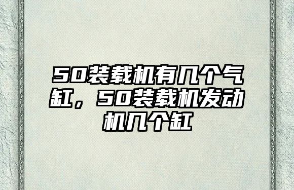 50裝載機(jī)有幾個(gè)氣缸，50裝載機(jī)發(fā)動(dòng)機(jī)幾個(gè)缸