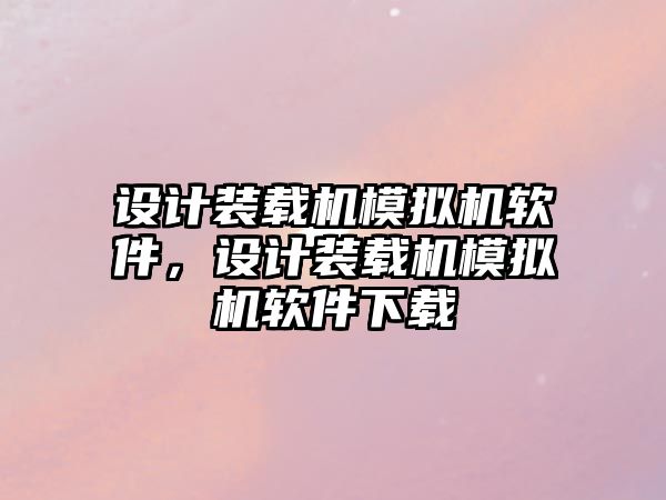 設計裝載機模擬機軟件，設計裝載機模擬機軟件下載