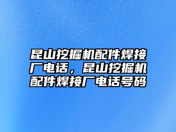 昆山挖掘機(jī)配件焊接廠電話，昆山挖掘機(jī)配件焊接廠電話號(hào)碼