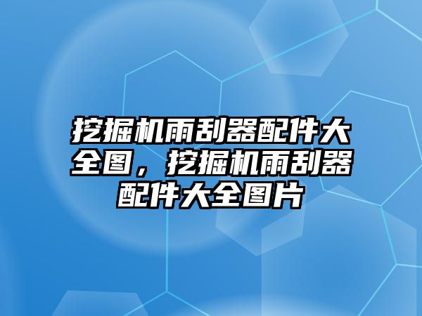 挖掘機(jī)雨刮器配件大全圖，挖掘機(jī)雨刮器配件大全圖片