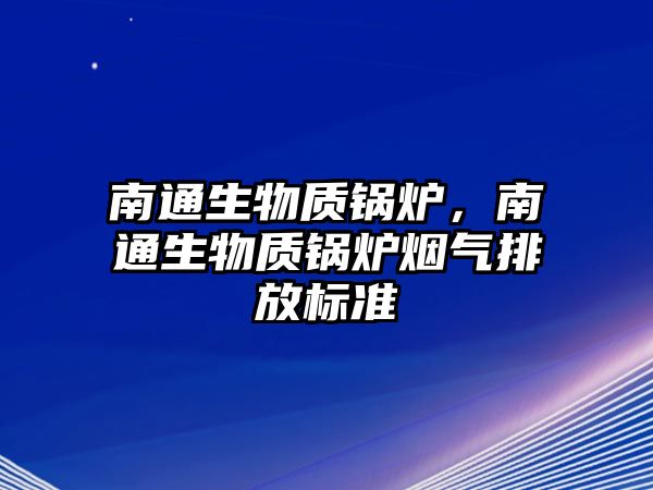 南通生物質(zhì)鍋爐，南通生物質(zhì)鍋爐煙氣排放標(biāo)準(zhǔn)