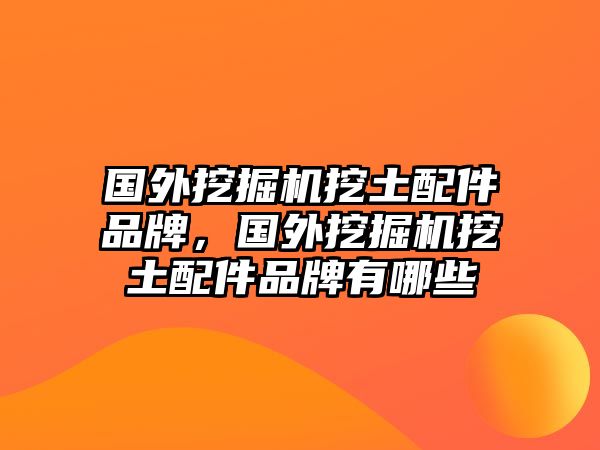 國(guó)外挖掘機(jī)挖土配件品牌，國(guó)外挖掘機(jī)挖土配件品牌有哪些