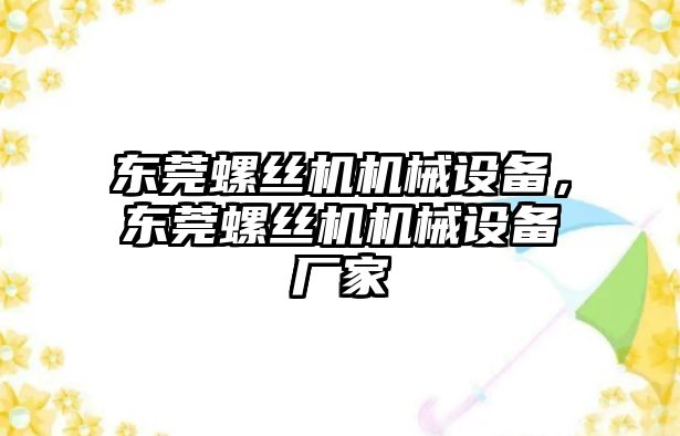 東莞螺絲機機械設備，東莞螺絲機機械設備廠家