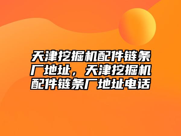 天津挖掘機配件鏈條廠地址，天津挖掘機配件鏈條廠地址電話