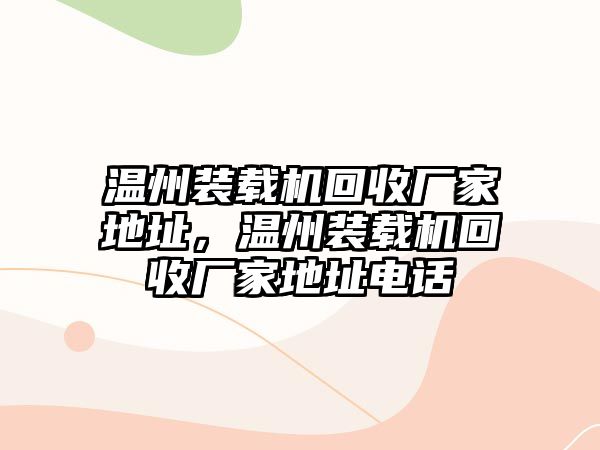 溫州裝載機(jī)回收廠家地址，溫州裝載機(jī)回收廠家地址電話