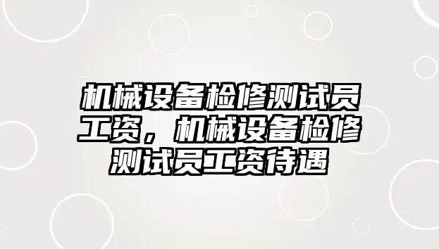 機(jī)械設(shè)備檢修測試員工資，機(jī)械設(shè)備檢修測試員工資待遇