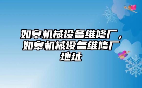 如皋機(jī)械設(shè)備維修廠，如皋機(jī)械設(shè)備維修廠地址