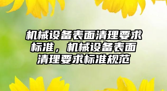 機械設(shè)備表面清理要求標準，機械設(shè)備表面清理要求標準規(guī)范