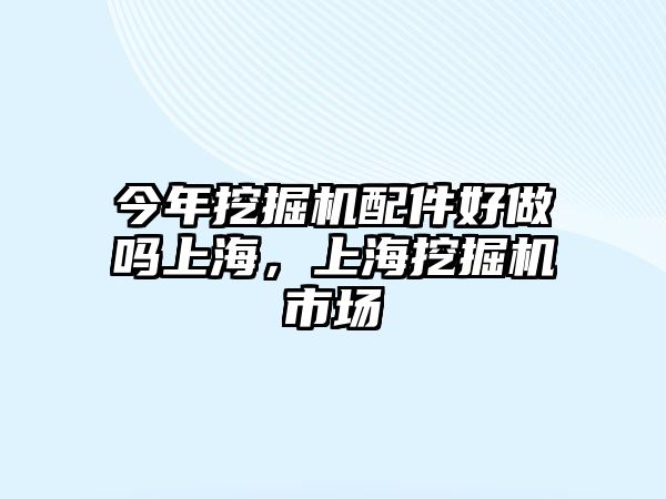 今年挖掘機配件好做嗎上海，上海挖掘機市場