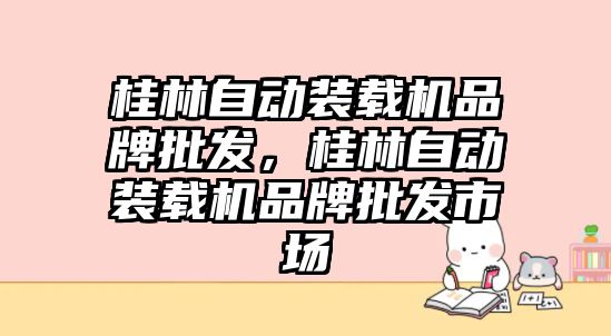 桂林自動裝載機品牌批發(fā)，桂林自動裝載機品牌批發(fā)市場