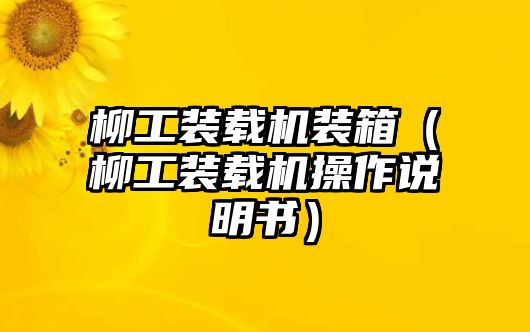 柳工裝載機裝箱（柳工裝載機操作說明書）