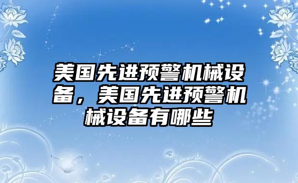 美國(guó)先進(jìn)預(yù)警機(jī)械設(shè)備，美國(guó)先進(jìn)預(yù)警機(jī)械設(shè)備有哪些