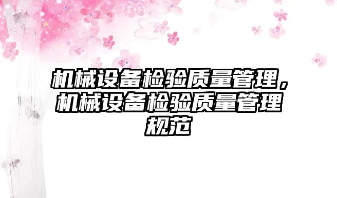 機(jī)械設(shè)備檢驗質(zhì)量管理，機(jī)械設(shè)備檢驗質(zhì)量管理規(guī)范