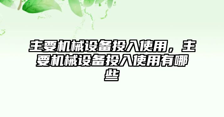 主要機(jī)械設(shè)備投入使用，主要機(jī)械設(shè)備投入使用有哪些