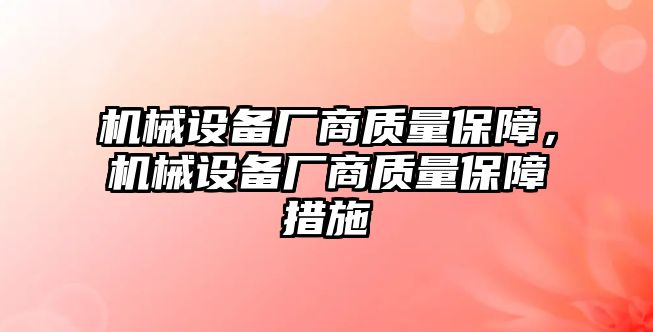 機(jī)械設(shè)備廠商質(zhì)量保障，機(jī)械設(shè)備廠商質(zhì)量保障措施