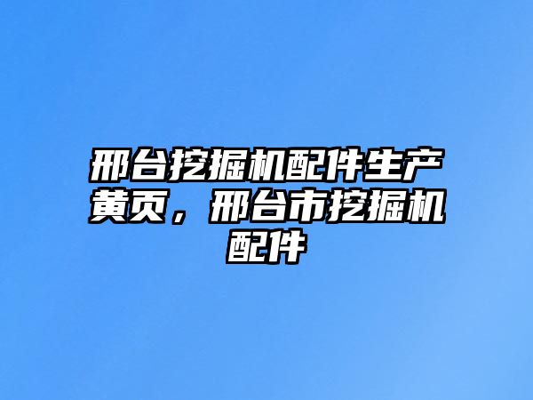 邢臺(tái)挖掘機(jī)配件生產(chǎn)黃頁，邢臺(tái)市挖掘機(jī)配件