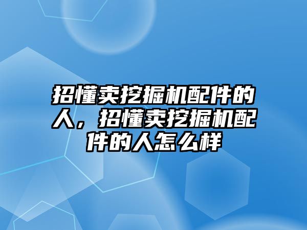 招懂賣挖掘機(jī)配件的人，招懂賣挖掘機(jī)配件的人怎么樣