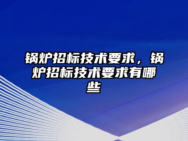 鍋爐招標技術要求，鍋爐招標技術要求有哪些