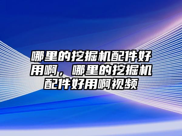 哪里的挖掘機(jī)配件好用啊，哪里的挖掘機(jī)配件好用啊視頻