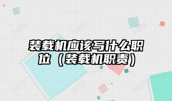 裝載機應該寫什么職位（裝載機職責）