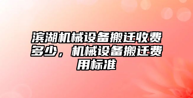 濱湖機(jī)械設(shè)備搬遷收費(fèi)多少，機(jī)械設(shè)備搬遷費(fèi)用標(biāo)準(zhǔn)