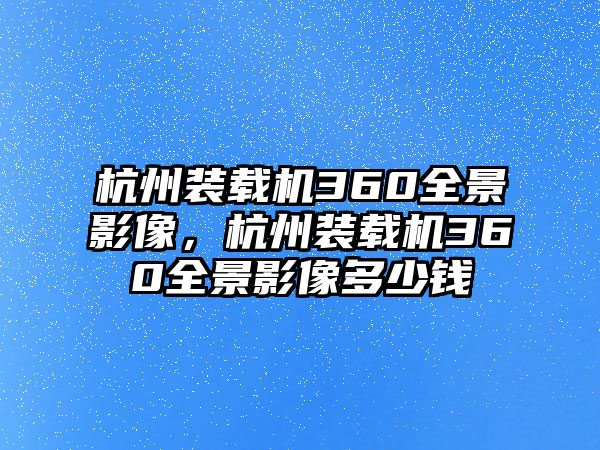 杭州裝載機(jī)360全景影像，杭州裝載機(jī)360全景影像多少錢