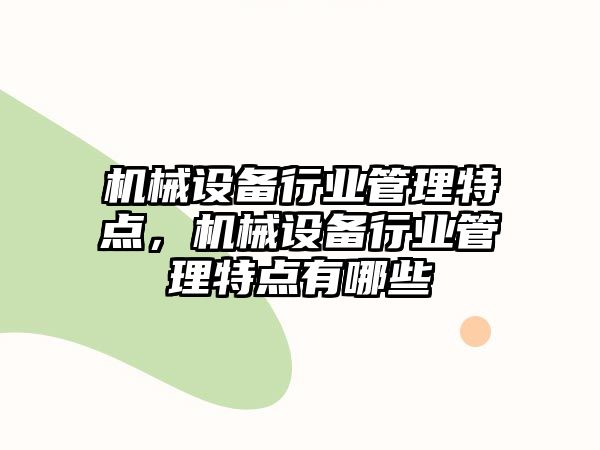 機(jī)械設(shè)備行業(yè)管理特點，機(jī)械設(shè)備行業(yè)管理特點有哪些