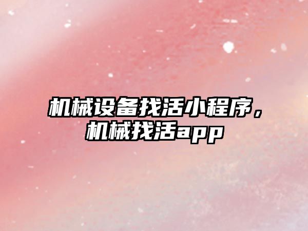 機械設備找活小程序，機械找活app