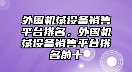 外國機械設備銷售平臺排名，外國機械設備銷售平臺排名前十