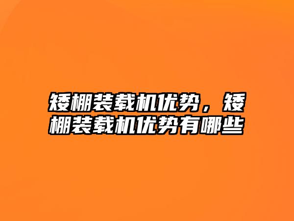 矮棚裝載機優(yōu)勢，矮棚裝載機優(yōu)勢有哪些