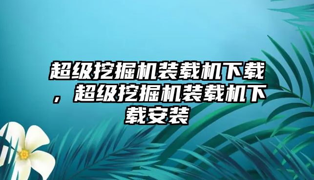 超級(jí)挖掘機(jī)裝載機(jī)下載，超級(jí)挖掘機(jī)裝載機(jī)下載安裝