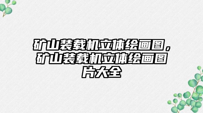 礦山裝載機立體繪畫圖，礦山裝載機立體繪畫圖片大全