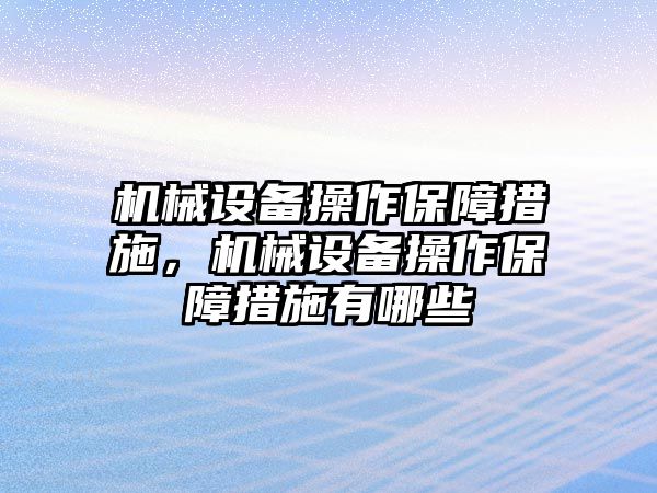 機械設(shè)備操作保障措施，機械設(shè)備操作保障措施有哪些