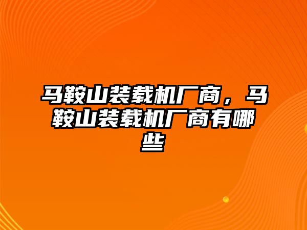 馬鞍山裝載機廠商，馬鞍山裝載機廠商有哪些