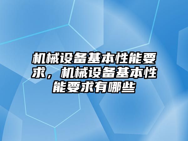 機(jī)械設(shè)備基本性能要求，機(jī)械設(shè)備基本性能要求有哪些