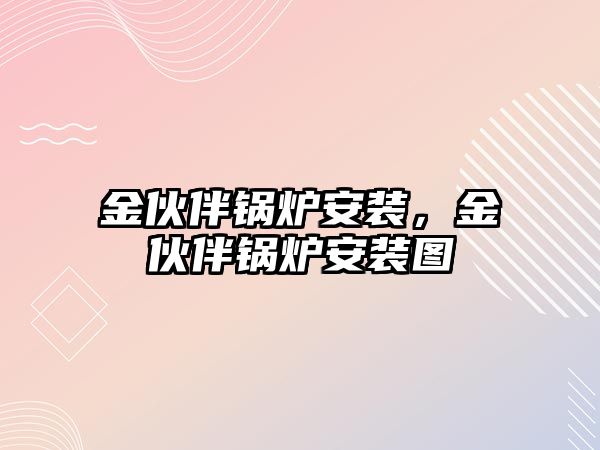 金伙伴鍋爐安裝，金伙伴鍋爐安裝圖