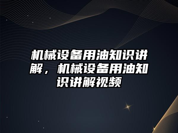 機械設(shè)備用油知識講解，機械設(shè)備用油知識講解視頻