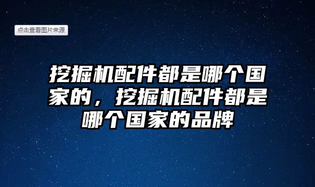 挖掘機(jī)配件都是哪個(gè)國家的，挖掘機(jī)配件都是哪個(gè)國家的品牌