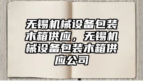 無錫機械設(shè)備包裝木箱供應(yīng)，無錫機械設(shè)備包裝木箱供應(yīng)公司