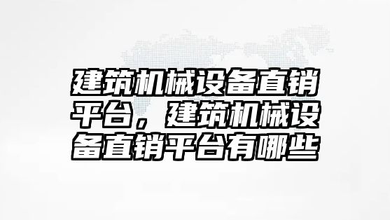 建筑機(jī)械設(shè)備直銷平臺，建筑機(jī)械設(shè)備直銷平臺有哪些