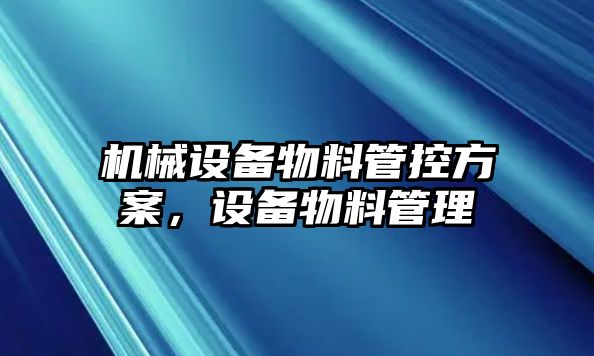 機(jī)械設(shè)備物料管控方案，設(shè)備物料管理