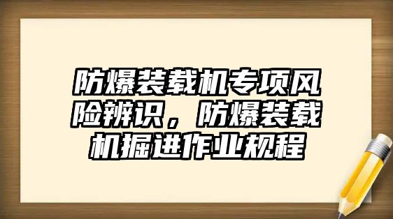 防爆裝載機專項風(fēng)險辨識，防爆裝載機掘進作業(yè)規(guī)程