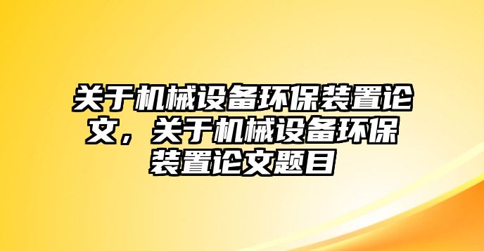 關(guān)于機(jī)械設(shè)備環(huán)保裝置論文，關(guān)于機(jī)械設(shè)備環(huán)保裝置論文題目